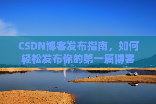 CSDN博客发布指南，如何轻松发布你的第一篇博客